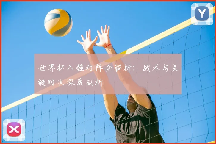 世界杯八强对阵全解析:战术与关键对决深度剖析