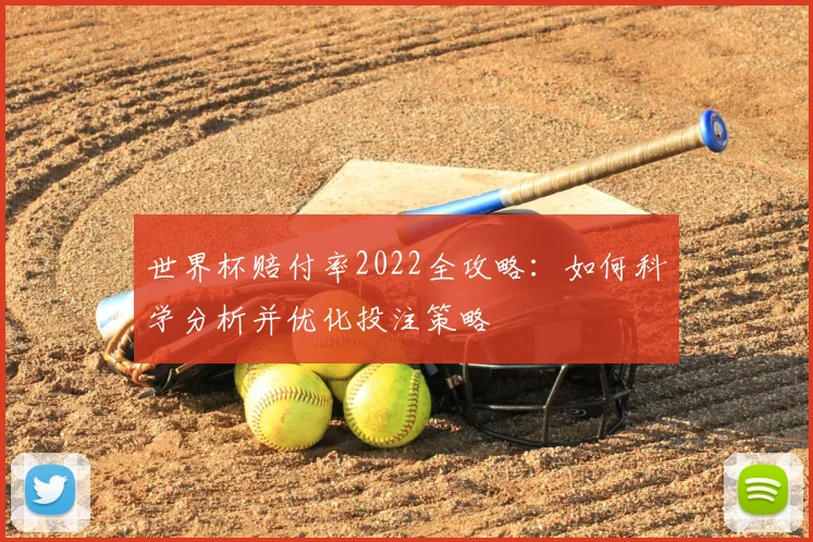 世界杯赔付率2022全攻略:如何科学分析并优化投注策略