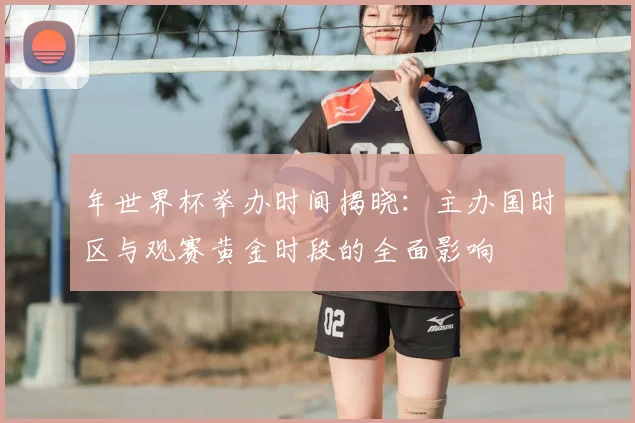 年世界杯举办时间揭晓：主办国时区与观赛黄金时段的全面影响