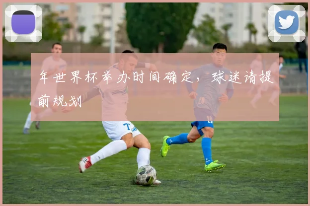 年世界杯举办时间确定，球迷请提前规划