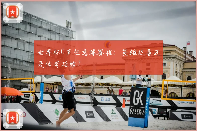 世界杯C罗任意球赛程:英雄迟暮还是传奇延续?