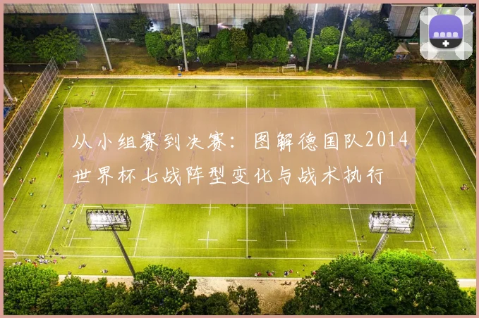 从小组赛到决赛：图解德国队2014世界杯七战阵型变化与战术执行