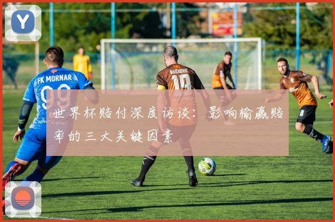 世界杯赔付深度访谈:影响输赢赔率的三大关键因素