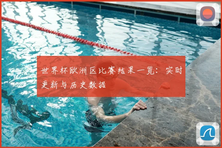 世界杯欧洲区比赛结果一览:实时更新与历史数据