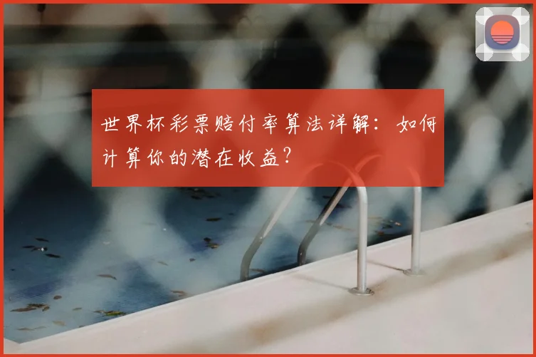 世界杯彩票赔付率算法详解：如何计算你的潜在收益？