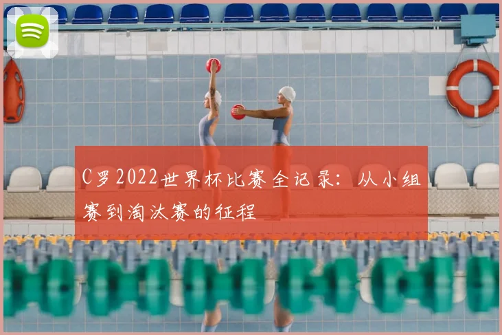 C罗2022世界杯比赛全记录:从小组赛到淘汰赛的征程