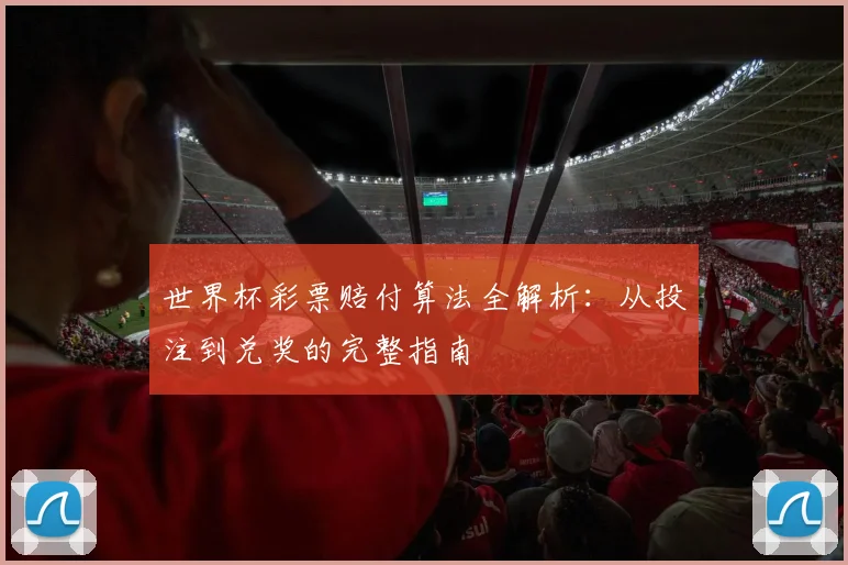 世界杯彩票赔付算法全解析:从投注到兑奖的完整指南