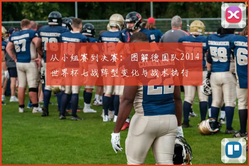 从小组赛到决赛：图解德国队2014世界杯七战阵型变化与战术执行