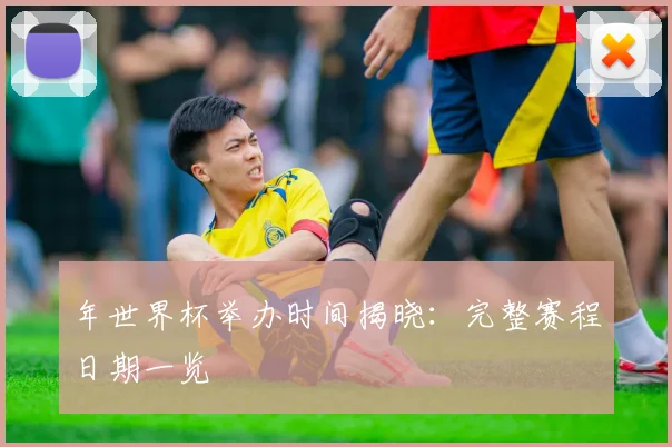 年世界杯举办时间揭晓：完整赛程日期一览