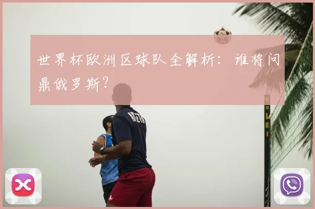 世界杯欧洲区球队全解析:谁将问鼎俄罗斯?