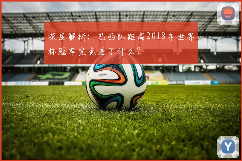 深度解析：巴西队距离2018年世界杯冠军究竟差了什么？