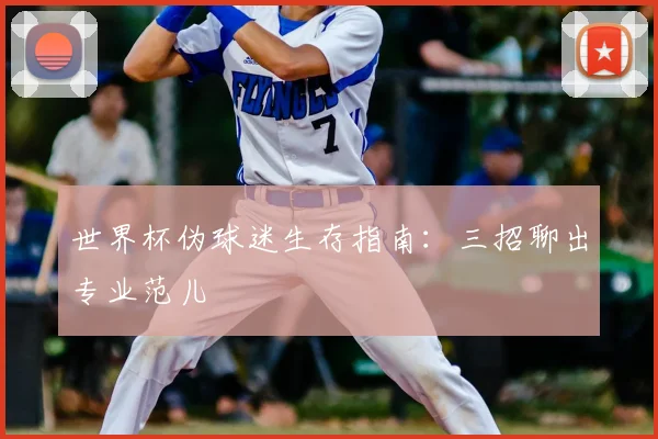 世界杯伪球迷生存指南：三招聊出专业范儿
