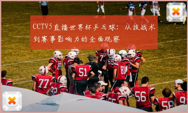 CCTV5直播世界杯乒乓球:从技战术到赛事影响力的全面观察