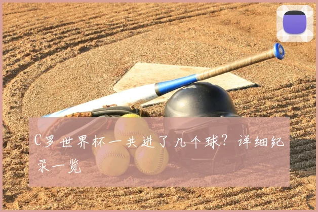 C罗世界杯一共进了几个球?详细纪录一览