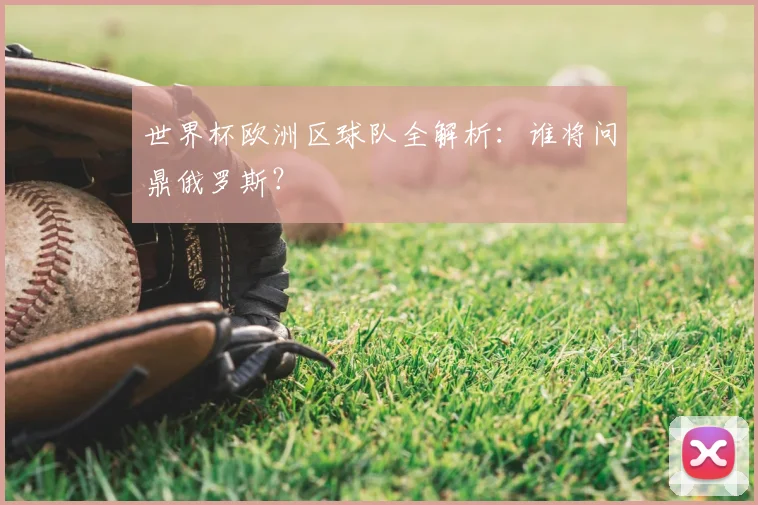 世界杯欧洲区球队全解析:谁将问鼎俄罗斯?