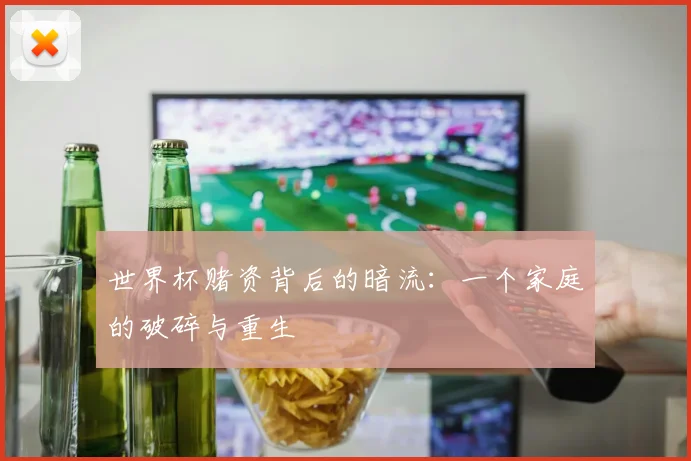 世界杯赌资背后的暗流:一个家庭的破碎与重生