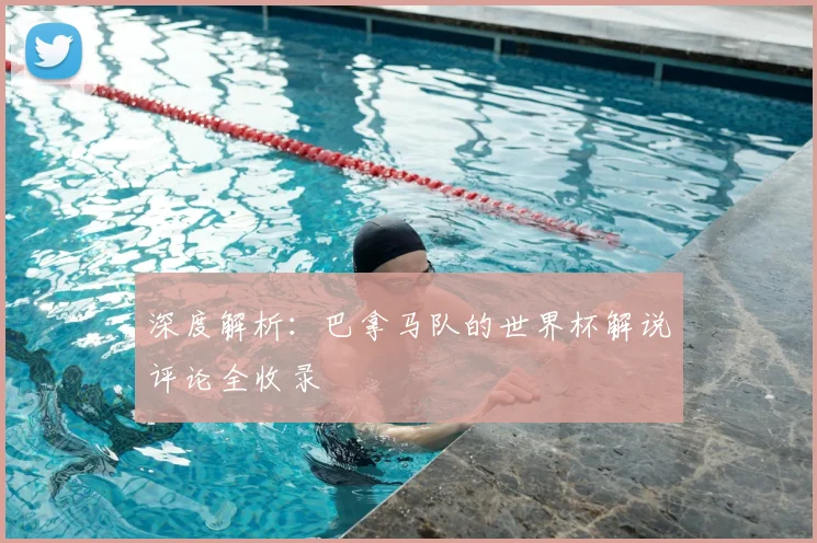 深度解析:巴拿马队的世界杯解说评论全收录