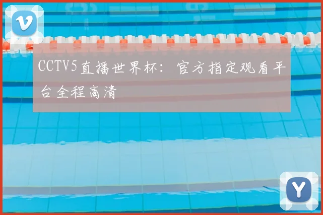 CCTV5直播世界杯：官方指定观看平台全程高清