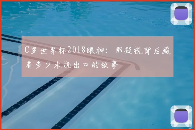 C罗世界杯2018眼神:那凝视背后藏着多少未说出口的故事