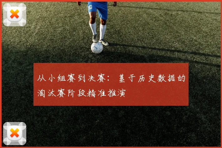 从小组赛到决赛:基于历史数据的淘汰赛阶段精准推演