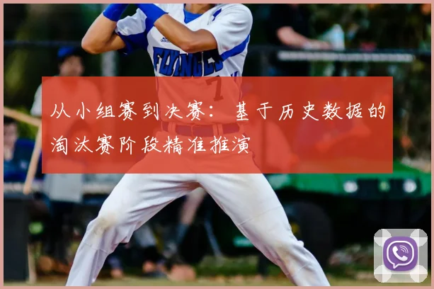 从小组赛到决赛:基于历史数据的淘汰赛阶段精准推演