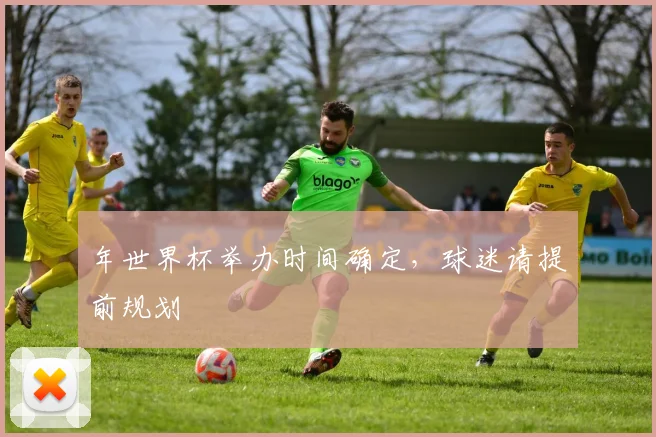 年世界杯举办时间确定，球迷请提前规划