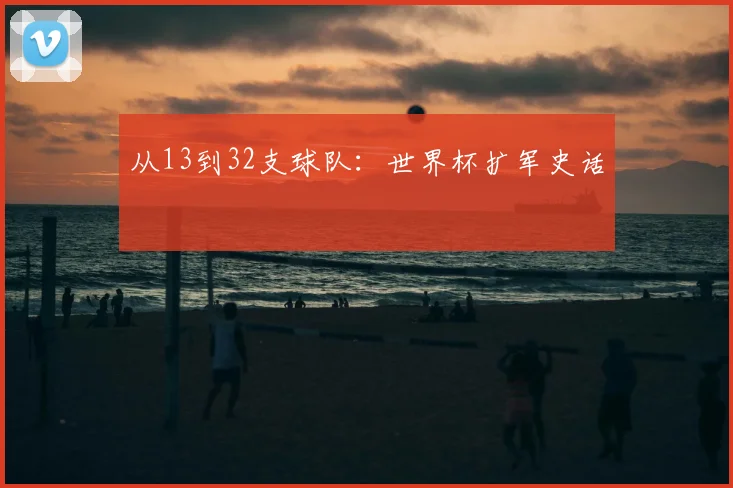 从13到32支球队:世界杯扩军史话