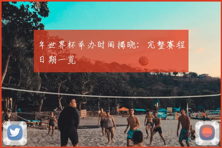 年世界杯举办时间揭晓：完整赛程日期一览