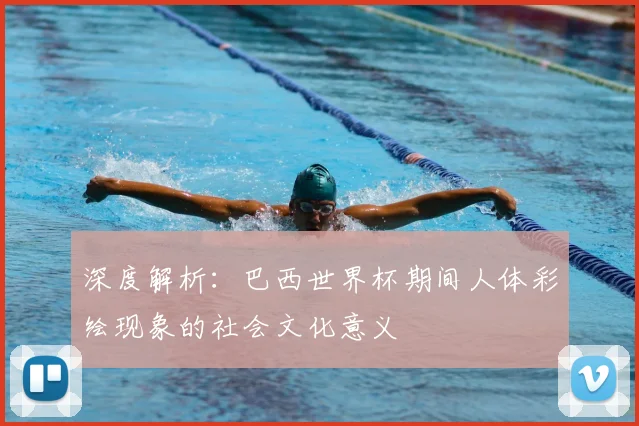 深度解析：巴西世界杯期间人体彩绘现象的社会文化意义