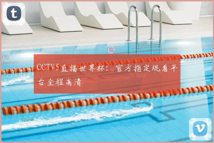CCTV5直播世界杯:官方指定观看平台全程高清