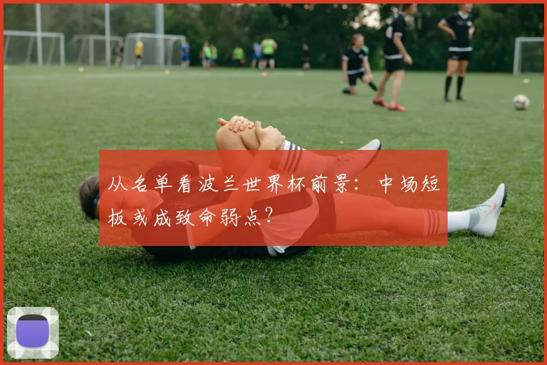 从名单看波兰世界杯前景：中场短板或成致命弱点？