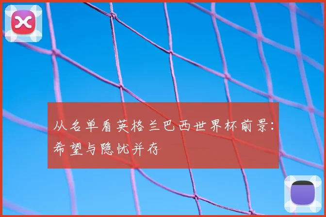 从名单看英格兰巴西世界杯前景：希望与隐忧并存