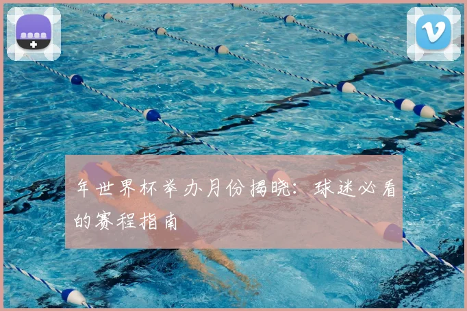 年世界杯举办月份揭晓：球迷必看的赛程指南