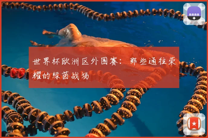 世界杯欧洲区外围赛：那些通往荣耀的绿茵战场