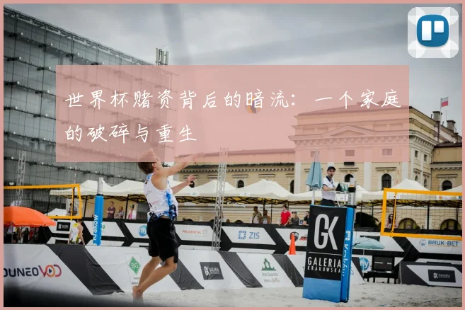 世界杯赌资背后的暗流:一个家庭的破碎与重生