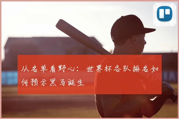 从名单看野心：世界杯各队排名如何预示黑马诞生